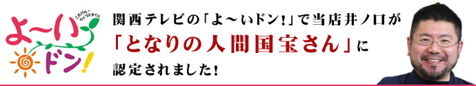 関西テレビ「よ～いドン！」で当店井ノ口が「となりの人間国宝さん」に認定されました！